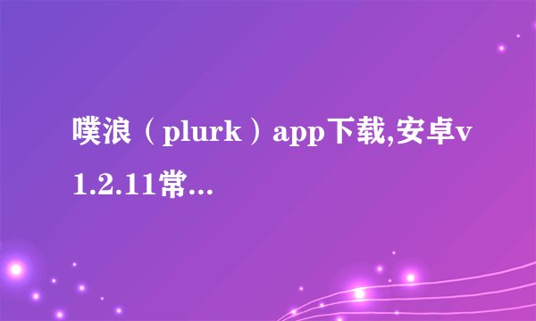 噗浪（plurk）app下载,安卓v1.2.11常用软件手游介绍_噗浪（plurk）app下载,安卓v1.2.11常用软件手游是什么