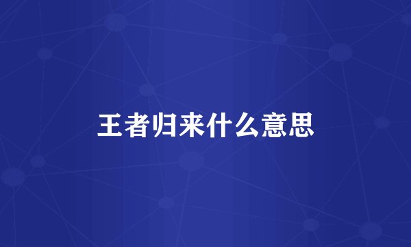 王者归来什么意思