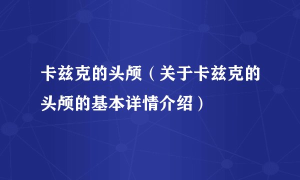 卡兹克的头颅（关于卡兹克的头颅的基本详情介绍）