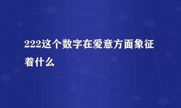 222这个数字在爱意方面象征着什么