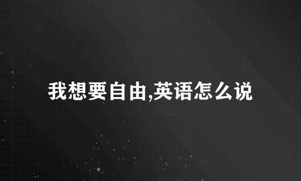 我想要自由,英语怎么说