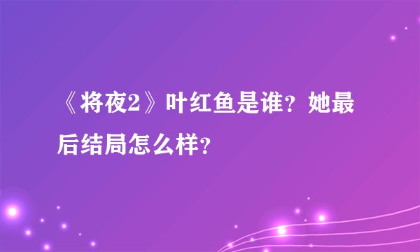 《将夜2》叶红鱼是谁？她最后结局怎么样？