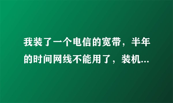 我装了一个电信的宽带，半年的时间网线不能用了，装机人员说是网线老...