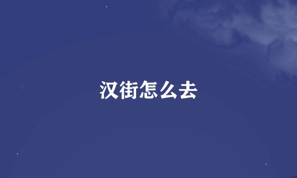 汉街怎么去