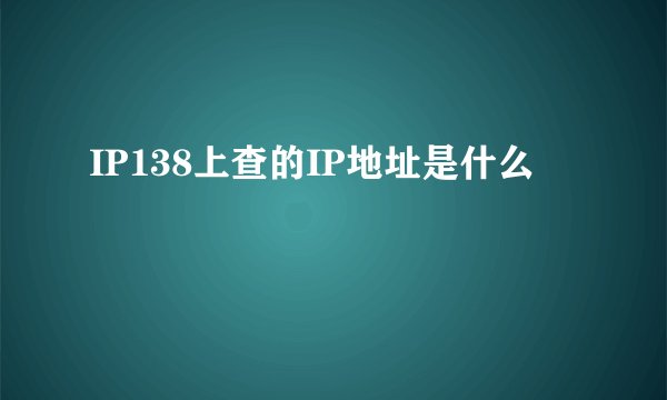 IP138上查的IP地址是什么