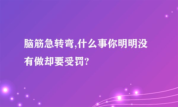 脑筋急转弯,什么事你明明没有做却要受罚?