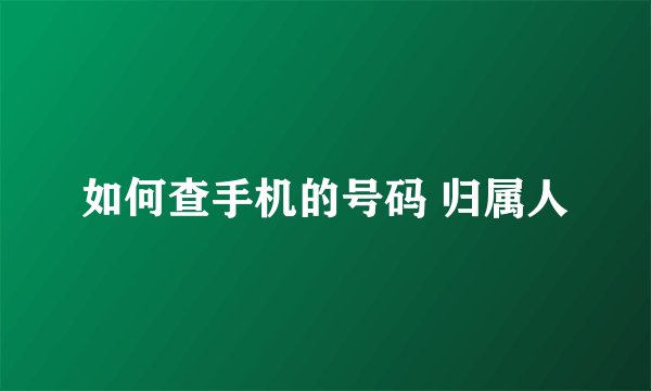 如何查手机的号码 归属人