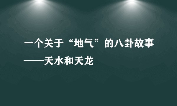 一个关于“地气”的八卦故事——天水和天龙