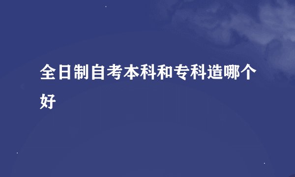 全日制自考本科和专科造哪个好