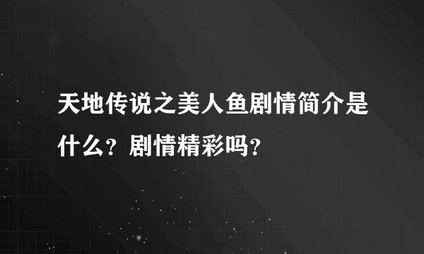 天地传说之美人鱼剧情简介是什么？剧情精彩吗？