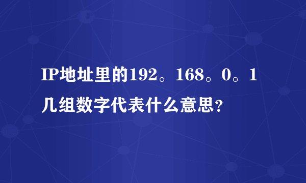 IP地址里的192。168。0。1几组数字代表什么意思？