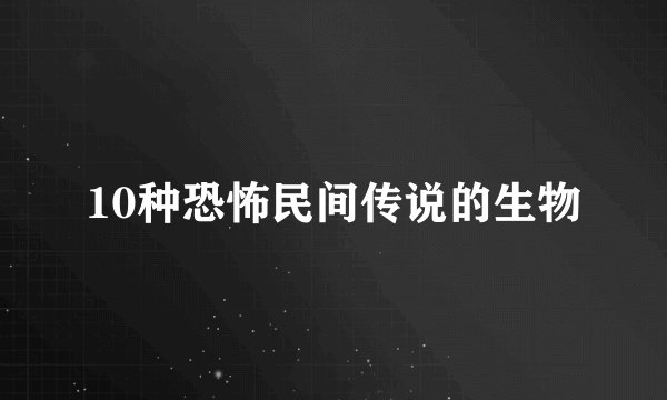 10种恐怖民间传说的生物