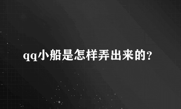 qq小船是怎样弄出来的？