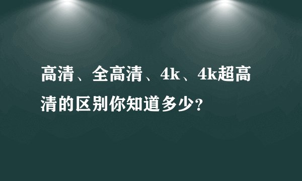 高清、全高清、4k、4k超高清的区别你知道多少？