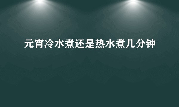 元宵冷水煮还是热水煮几分钟