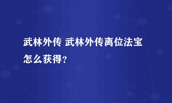 武林外传 武林外传离位法宝怎么获得？