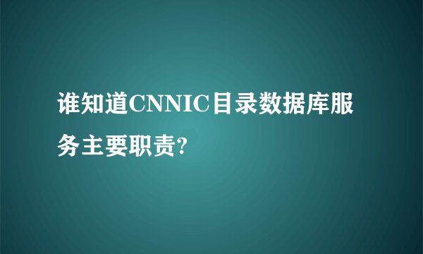 谁知道CNNIC目录数据库服务主要职责?