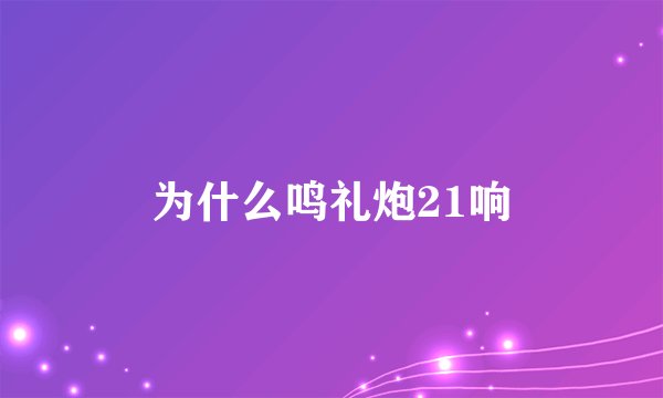 为什么鸣礼炮21响