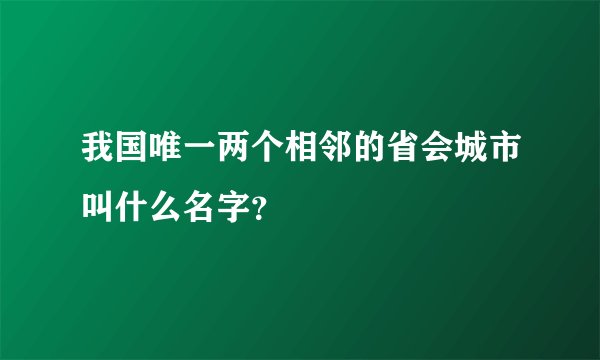 我国唯一两个相邻的省会城市叫什么名字？