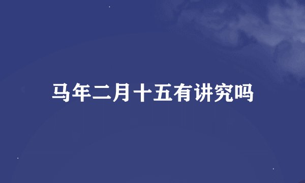 马年二月十五有讲究吗