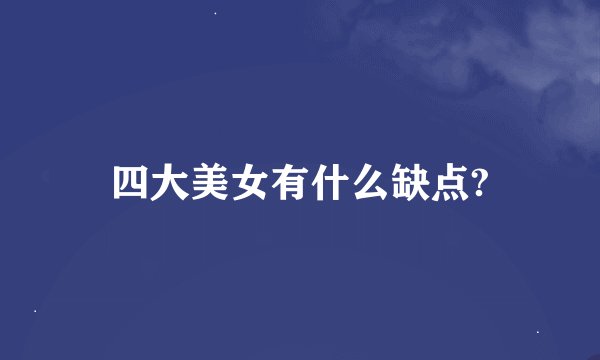 四大美女有什么缺点?