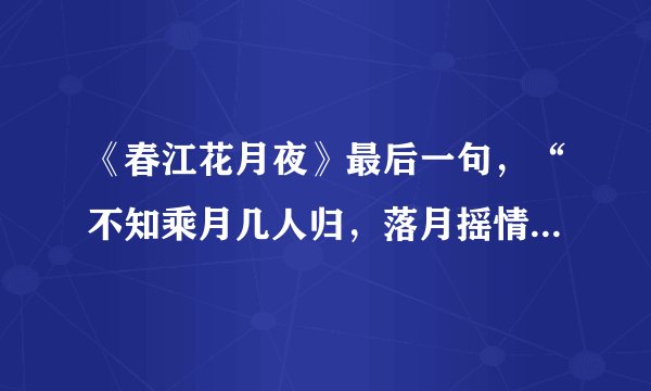 《春江花月夜》最后一句，“不知乘月几人归，落月摇情漫江树。”应该怎样理解？