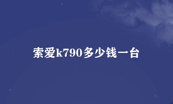 索爱k790多少钱一台