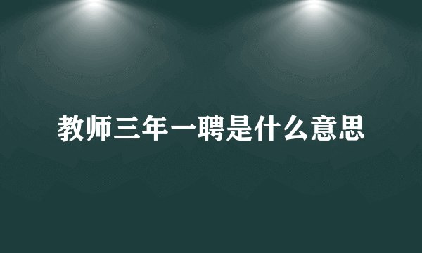 教师三年一聘是什么意思