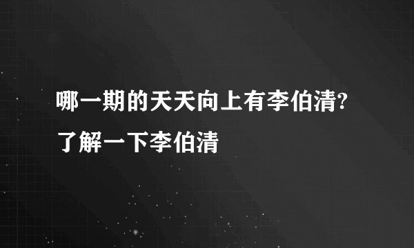 哪一期的天天向上有李伯清? 了解一下李伯清