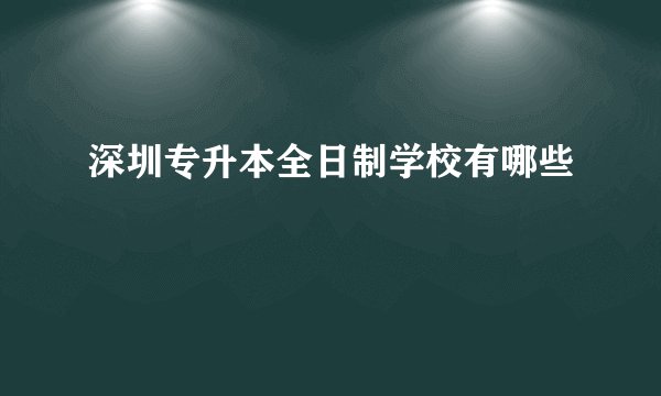 深圳专升本全日制学校有哪些