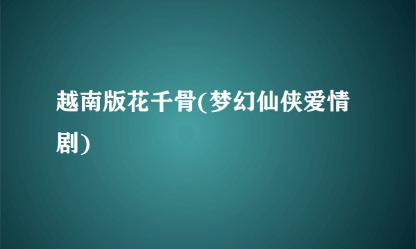 越南版花千骨(梦幻仙侠爱情剧)