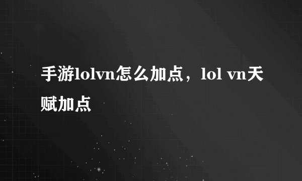 手游lolvn怎么加点，lol vn天赋加点