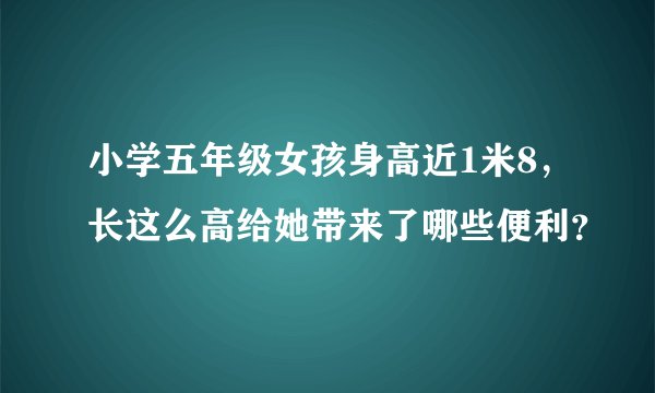 小学五年级女孩身高近1米8，长这么高给她带来了哪些便利？