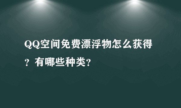 QQ空间免费漂浮物怎么获得？有哪些种类？