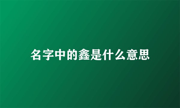名字中的鑫是什么意思