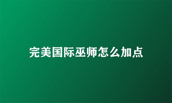 完美国际巫师怎么加点