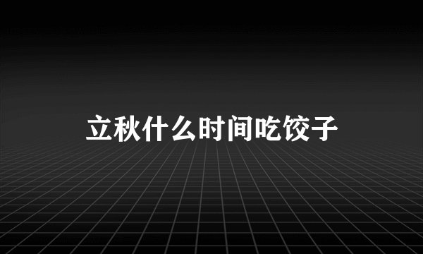 立秋什么时间吃饺子