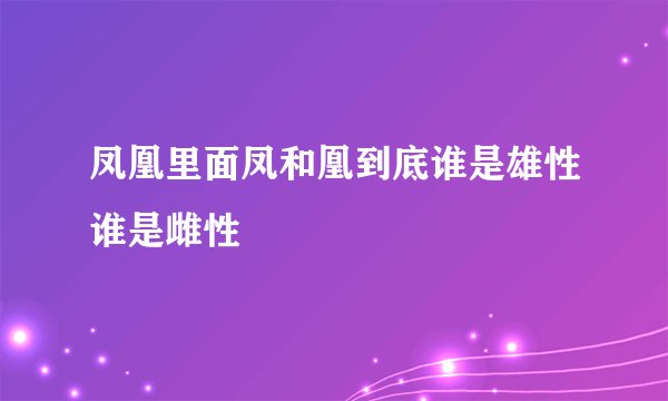 凤凰里面凤和凰到底谁是雄性谁是雌性
