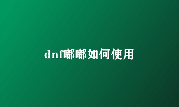 dnf嘟嘟如何使用