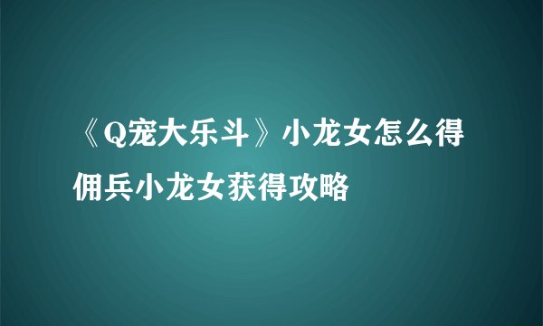 《Q宠大乐斗》小龙女怎么得佣兵小龙女获得攻略