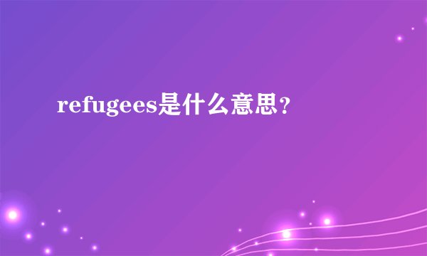 refugees是什么意思？