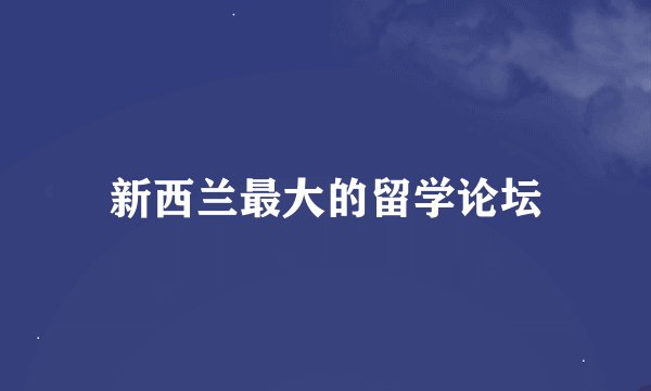 新西兰最大的留学论坛