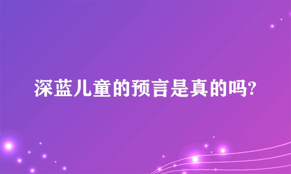深蓝儿童的预言是真的吗?