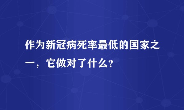 作为新冠病死率最低的国家之一，它做对了什么？
