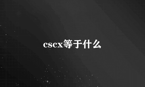 cscx等于什么