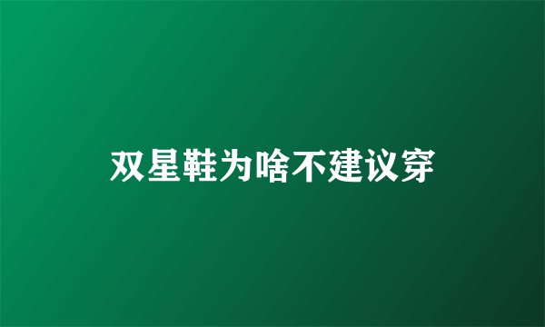 双星鞋为啥不建议穿