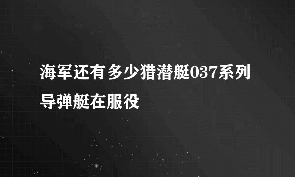 海军还有多少猎潜艇037系列导弹艇在服役