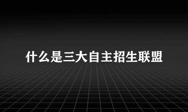 什么是三大自主招生联盟