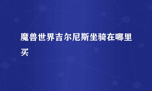 魔兽世界吉尔尼斯坐骑在哪里买