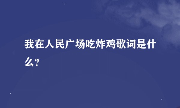 我在人民广场吃炸鸡歌词是什么？